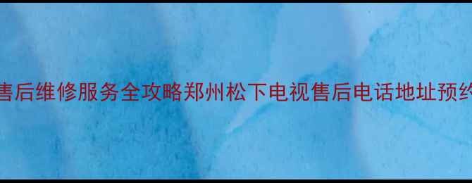图片 郑州松下电视售后维修服务全攻略郑州松下电视售后电话地址预约方式最新信息