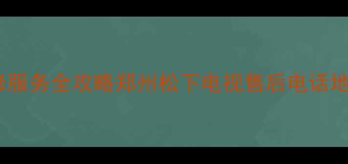 图片 郑州松下电视售后维修服务全攻略郑州松下电视售后电话地址预约方式最新信息2