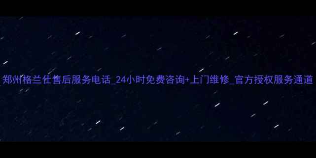 图片 郑州格兰仕售后服务电话_24小时免费咨询+上门维修_官方授权服务通道