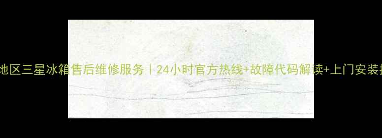 图片 重北地区三星冰箱售后维修服务｜24小时官方热线+故障代码解读+上门安装指南2