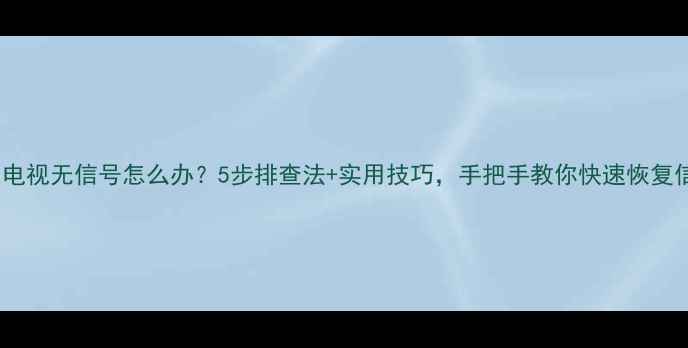 图片 金正电视无信号怎么办？5步排查法+实用技巧，手把手教你快速恢复信号1