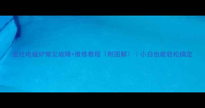 金灶电磁炉常见故障维修教程附图解小白也能轻松搞定