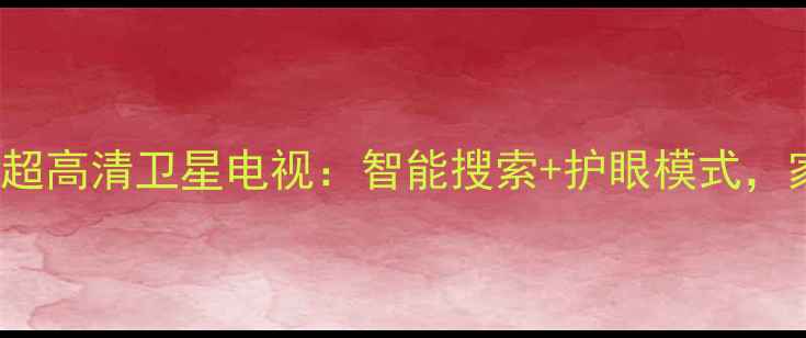 图片 金网通JC30184K超高清卫星电视：智能搜索+护眼模式，家庭影院新选择1