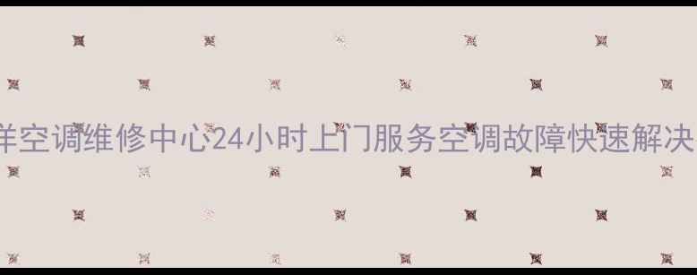 长沙三洋空调维修中心24小时上门服务空调故障快速解决指南1