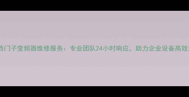 图片 长沙西门子变频器维修服务：专业团队24小时响应，助力企业设备高效运转2