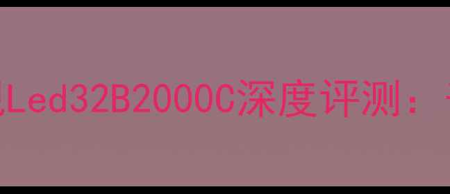 图片 长虹32英寸高性价比智能电视Led32B2000C深度评测：千元内千元级画质音效体验全