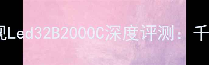 图片 长虹32英寸高性价比智能电视Led32B2000C深度评测：千元内千元级画质音效体验全2