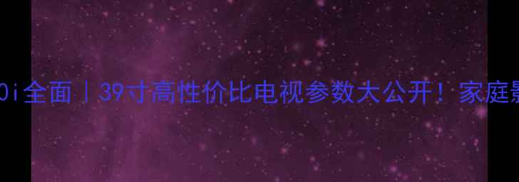 图片 长虹39C2080i全面｜39寸高性价比电视参数大公开！家庭影院新选择1