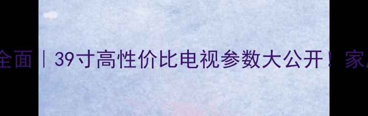 图片 长虹39C2080i全面｜39寸高性价比电视参数大公开！家庭影院新选择2