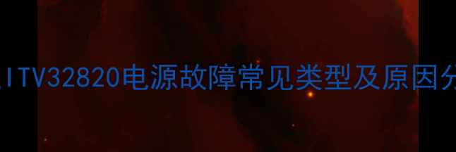长虹ITV32820电源故障常见类型及原因分析