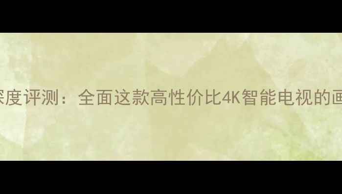 图片 长虹LED320C2000ID深度评测：全面这款高性价比4K智能电视的画质、音效与功能体验