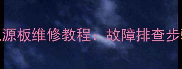 图片 长虹LT32710液晶电视电源板维修教程：故障排查步骤+更换指南（附图解）