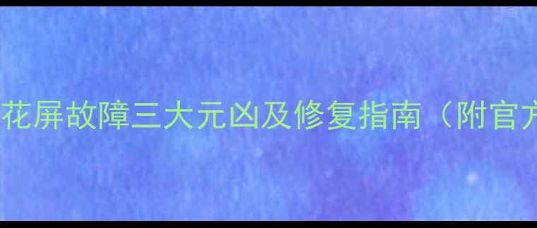 图片 长虹LT32719A花屏故障三大元凶及修复指南（附官方维修流程）1