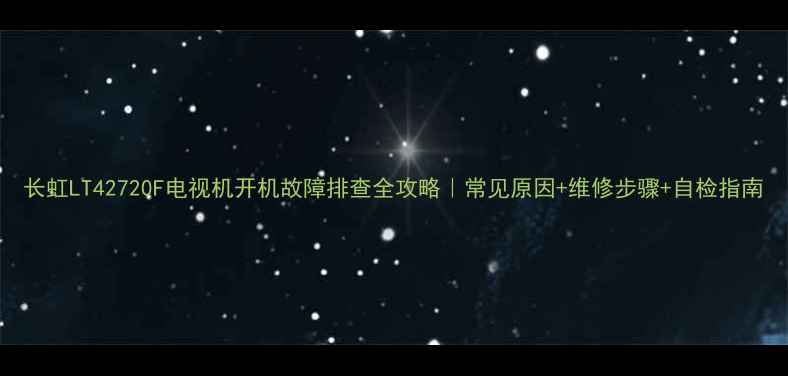 图片 长虹LT42720F电视机开机故障排查全攻略｜常见原因+维修步骤+自检指南
