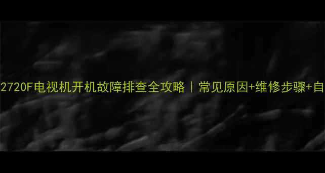 长虹LT42720F电视机开机故障排查全攻略常见原因维修步骤自检指南