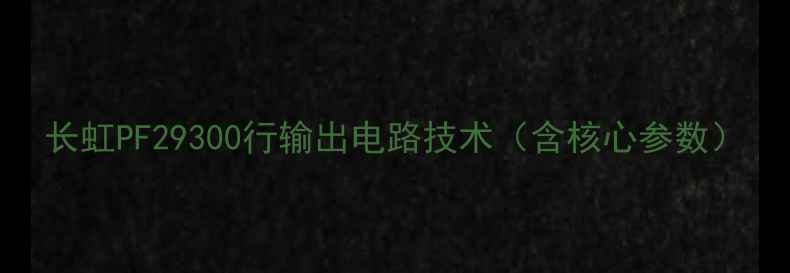 长虹PF29300行输出电路技术含核心参数