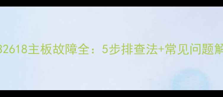 图片 长虹PT32618主板故障全：5步排查法+常见问题解决方案
