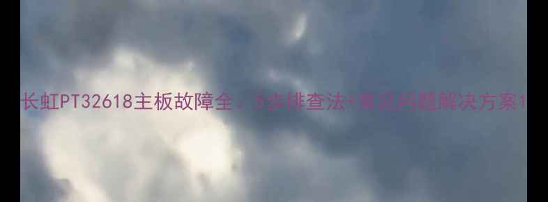 长虹PT32618主板故障全5步排查法常见问题解决方案