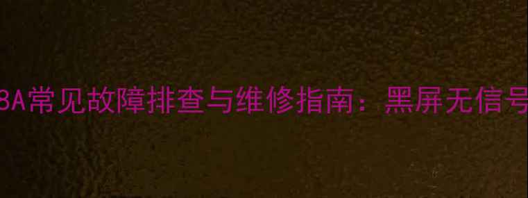 长虹PT50718A常见故障排查与维修指南黑屏无信号图像模糊全
