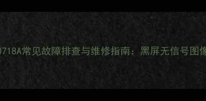 图片 长虹PT50718A常见故障排查与维修指南：黑屏无信号图像模糊全1