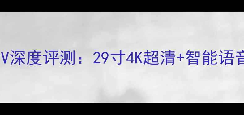 图片 长虹电视2936FDB115V深度评测：29寸4K超清+智能语音，家庭影院新选择1