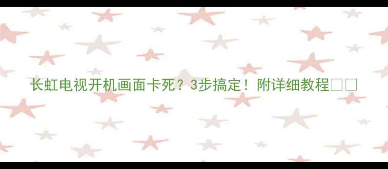 图片 长虹电视开机画面卡死？3步搞定！附详细教程🔧💻