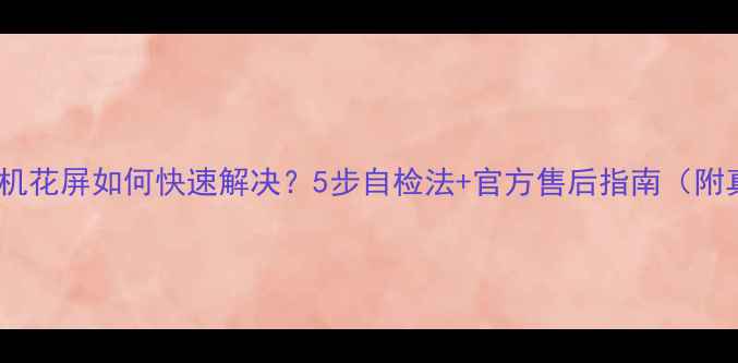 长虹电视开机花屏如何快速解决5步自检法官方售后指南附真实案例