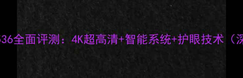 图片 长虹电视机G2536全面评测：4K超高清+智能系统+护眼技术（深度实测报告）
