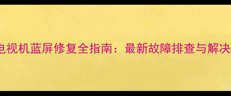 图片 长虹电视机蓝屏修复全指南：最新故障排查与解决方法1