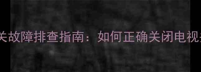 图片 长虹电视电源开关故障排查指南：如何正确关闭电视并解决常见问题1