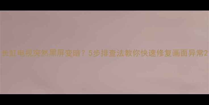 图片 长虹电视突然黑屏变暗？5步排查法教你快速修复画面异常2