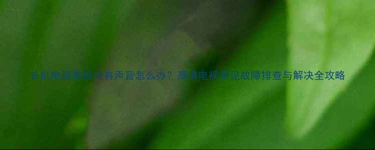 图片 长虹电视黑屏只有声音怎么办？高清电视常见故障排查与解决全攻略