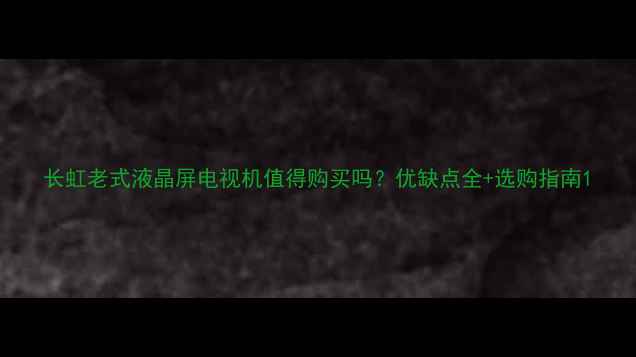 图片 长虹老式液晶屏电视机值得购买吗？优缺点全+选购指南1