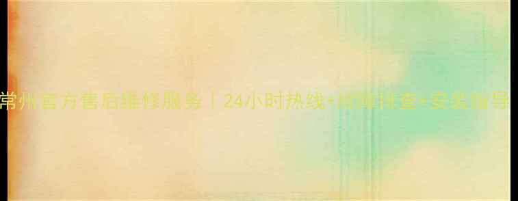 阪神燃气灶常州官方售后维修服务24小时热线故障排查安装指导附地址