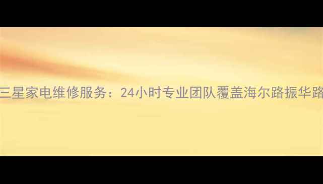 图片 青岛李村三星家电维修服务：24小时专业团队覆盖海尔路振华路周边区域