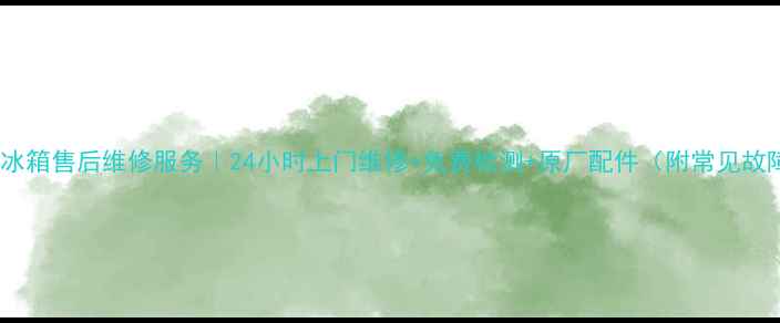 图片 鞍山海尔冰箱售后维修服务｜24小时上门维修+免费检测+原厂配件（附常见故障指南）1