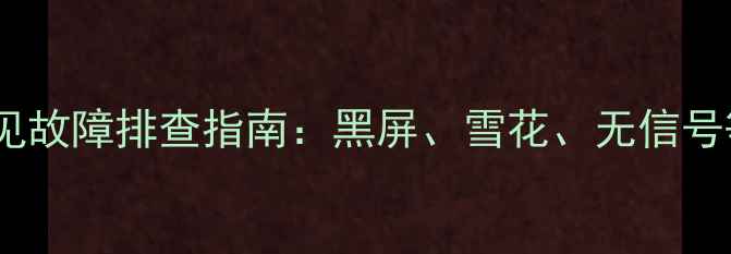飞利浦42PFL3390T3常见故障排查指南黑屏雪花无信号等问题的详细解决方法