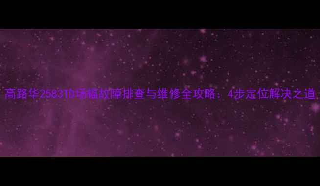 图片 高路华2583TD场幅故障排查与维修全攻略：4步定位解决之道