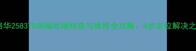 图片 高路华2583TD场幅故障排查与维修全攻略：4步定位解决之道2