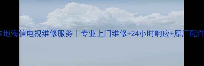 鹤壁本地海信电视维修服务专业上门维修24小时响应原厂配件保障