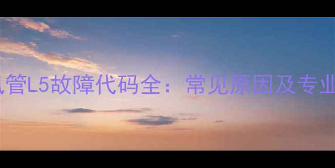 麦克维尔风管L5故障代码全常见原因及专业维修步骤