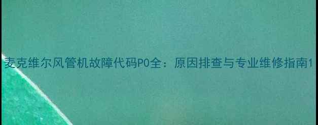 麦克维尔风管机故障代码P0全原因排查与专业维修指南