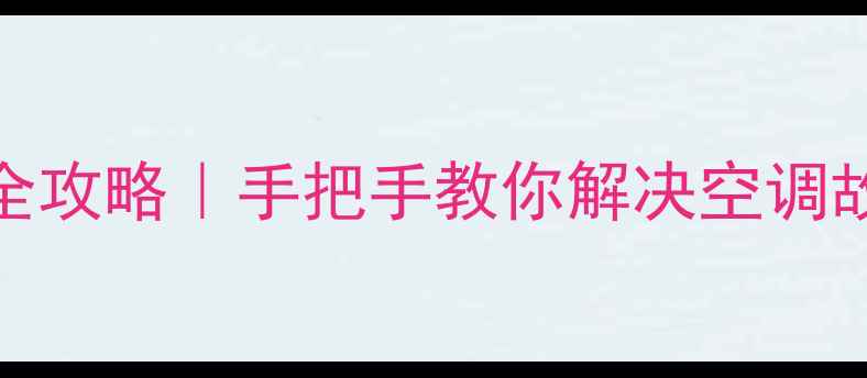 三洋空调售后全攻略手把手教你解决空调故障省钱秘籍