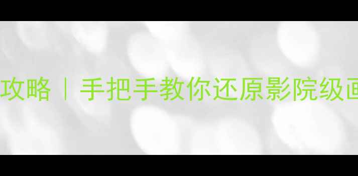 创维电视色彩校正全攻略手把手教你还原影院级画质附零基础教程