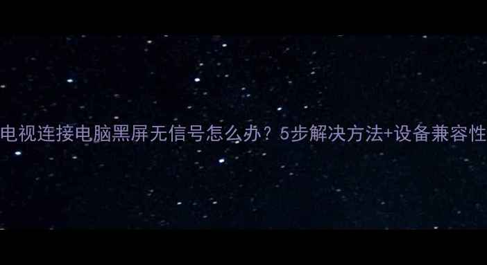 图片 🌟康佳电视连接电脑黑屏无信号怎么办？5步解决方法+设备兼容性指南🔧