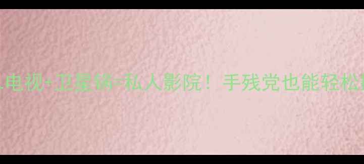 开箱实测TCL电视卫星锅私人影院手残党也能轻松搞定高清信号