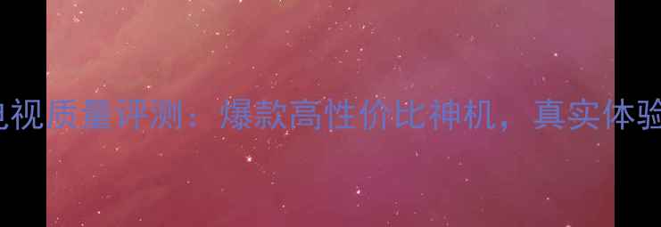 熊猫25M08H电视质量评测爆款高性价比神机真实体验报告来了