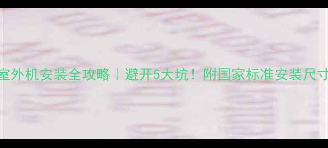 空调室内机室外机安装全攻略避开5大坑附国家标准安装尺寸避雷指南