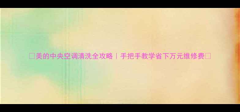 图片 🌟美的中央空调清洗全攻略｜手把手教学省下万元维修费🌟