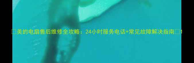 图片 🌟美的电扇售后维修全攻略：24小时服务电话+常见故障解决指南🌟1
